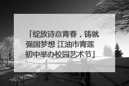绽放诗意青春，铸就强国梦想 江油市青莲初中举办校园艺术节