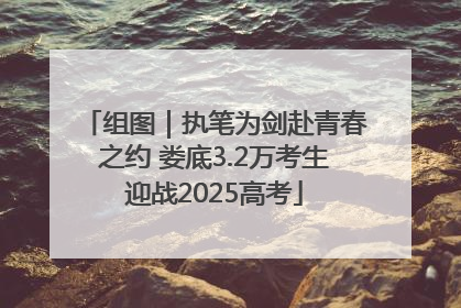 组图｜执笔为剑赴青春之约 娄底3.2万考生迎战2025高考