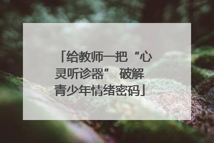 给教师一把“心灵听诊器” 破解青少年情绪密码