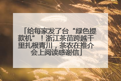 给每家发了台“绿色提款机”！浙江茶苗跨越千里扎根青川，茶农在推介会上阅读感谢信