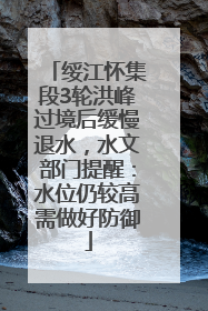 绥江怀集段3轮洪峰过境后缓慢退水，水文部门提醒：水位仍较高需做好防御