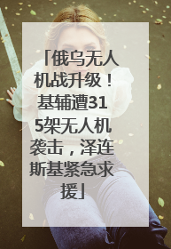 俄乌无人机战升级！基辅遭315架无人机袭击，泽连斯基紧急求援