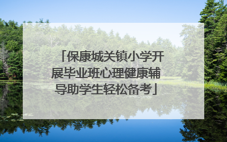 保康城关镇小学开展毕业班心理健康辅导助学生轻松备考