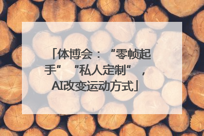 体博会：“零帧起手”“私人定制”，AI改变运动方式