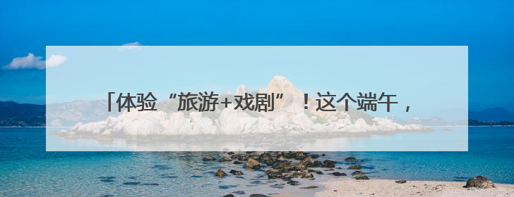 体验“旅游+戏剧”！这个端午，来“只有河南”开启深度文化游