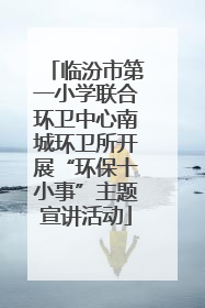 临汾市第一小学联合环卫中心南城环卫所开展“环保十小事”主题宣讲活动