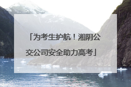 为考生护航！湘阴公交公司安全助力高考
