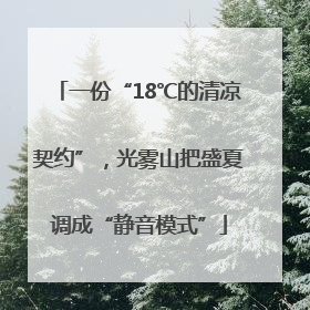 一份“18℃的清凉契约”，光雾山把盛夏调成“静音模式”