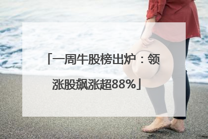 一周牛股榜出炉：领涨股飙涨超88%