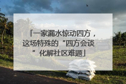 一家漏水惊动四方，这场特殊的“四方会谈”化解社区难题