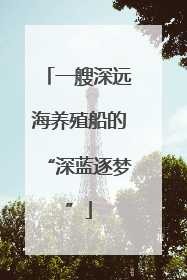 一艘深远海养殖船的“深蓝逐梦”