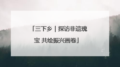 三下乡｜探访非遗瑰宝 共绘振兴画卷