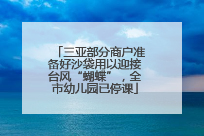 三亚部分商户准备好沙袋用以迎接台风“蝴蝶”，全市幼儿园已停课