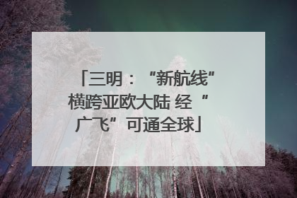 三明：“新航线”横跨亚欧大陆 经“广飞”可通全球