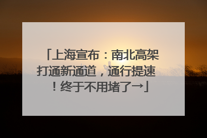 上海宣布：南北高架打通新通道，通行提速！终于不用堵了→