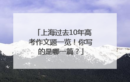 上海过去10年高考作文题一览！你写的是哪一篇？