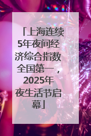 上海连续5年夜间经济综合指数全国第一，2025年夜生活节启幕