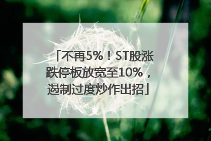不再5%！ST股涨跌停板放宽至10%，遏制过度炒作出招