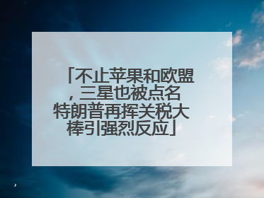不止苹果和欧盟，三星也被点名 特朗普再挥关税大棒引强烈反应