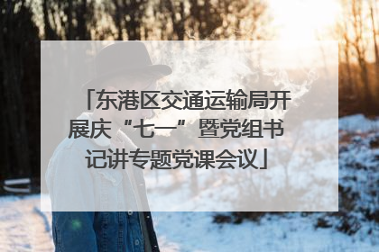 东港区交通运输局开展庆“七一”暨党组书记讲专题党课会议