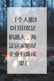 个人能3D打印双足机器人，海淀这家明星企业有新成果
