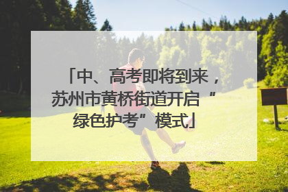 中、高考即将到来，苏州市黄桥街道开启“绿色护考”模式