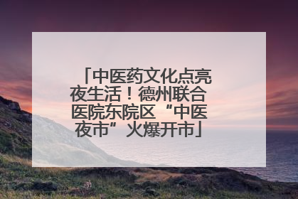中医药文化点亮夜生活！德州联合医院东院区“中医夜市”火爆开市