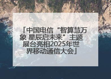 中国电信“智算慧万象 星辰启未来”主题展台亮相2025年世界移动通信大会