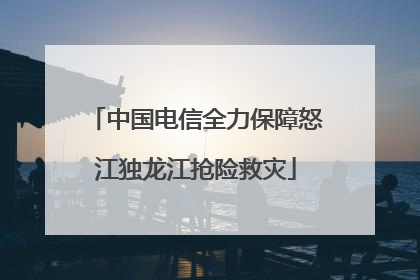 中国电信全力保障怒江独龙江抢险救灾