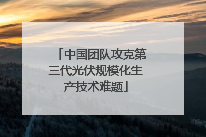 中国团队攻克第三代光伏规模化生产技术难题