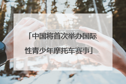 中国将首次举办国际性青少年摩托车赛事