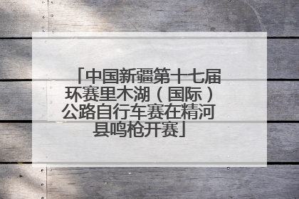 中国新疆第十七届环赛里木湖（国际）公路自行车赛在精河县鸣枪开赛