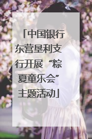 中国银行东营垦利支行开展“粽夏童乐会”主题活动
