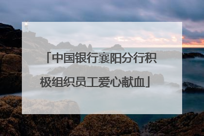 中国银行襄阳分行积极组织员工爱心献血