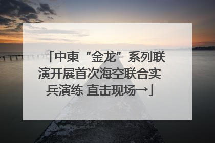 中柬“金龙”系列联演开展首次海空联合实兵演练 直击现场→