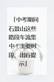 中考期间石景山这些路段车流集中！主要时段、出行提示