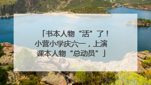 书本人物“活”了！小营小学庆六一，上演课本人物“总动员”