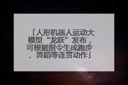 人形机器人运动大模型“龙跃”发布，可根据指令生成跑步、舞蹈等连贯动作