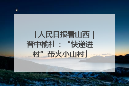 人民日报看山西｜晋中榆社：“快递进村”带火小山村