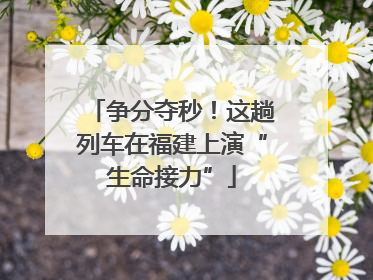 争分夺秒！这趟列车在福建上演“生命接力”