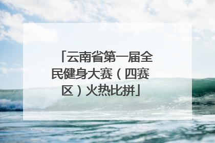 云南省第一届全民健身大赛（四赛区）火热比拼