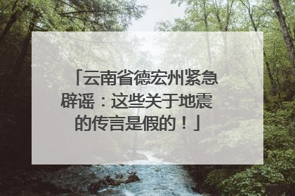 云南省德宏州紧急辟谣：这些关于地震的传言是假的！
