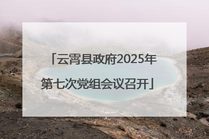 云霄县政府2025年第七次党组会议召开