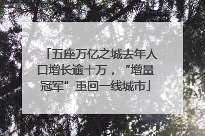 五座万亿之城去年人口增长逾十万，“增量冠军”重回一线城市