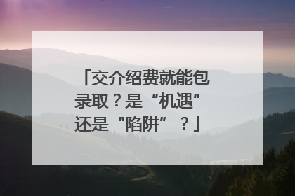 交介绍费就能包录取？是“机遇”还是“陷阱”？