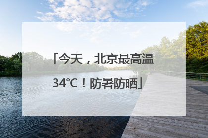 今天，北京最高温34℃！防暑防晒