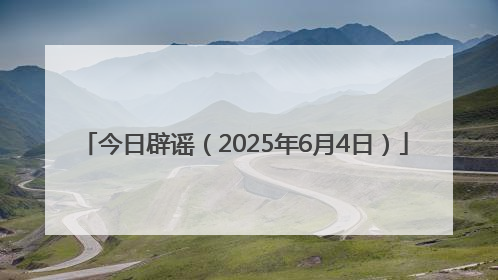 今日辟谣（2025年6月4日）