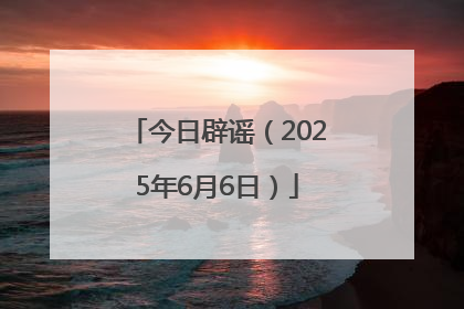 今日辟谣（2025年6月6日）