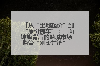 从“坐地起价”到“原价提车”：一面锦旗背后的盐城市场监管“刚柔并济”