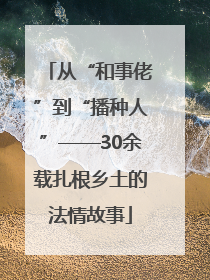 从“和事佬”到“播种人”——30余载扎根乡土的法情故事